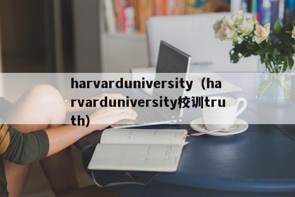 harvarduniversity（harvarduniversity校训truth）