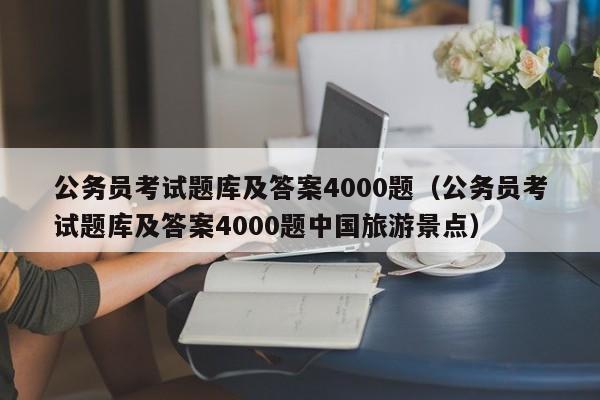 公务员考试题库及答案4000题（公务员考试题库及答案4000题中国旅游景点）