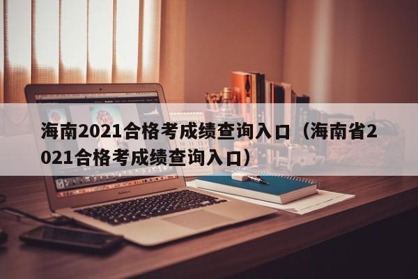 海南2021合格考成绩查询入口（海南省2021合格考成绩查询入口）