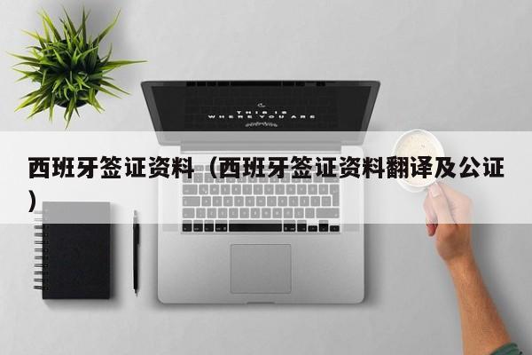 西班牙签证资料（西班牙签证资料翻译及公证）