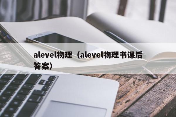 alevel物理（alevel物理书课后答案）