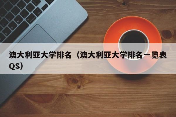 澳大利亚大学排名（澳大利亚大学排名一览表QS）