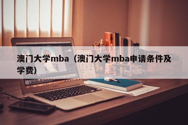 澳门大学mba（澳门大学mba申请条件及学费）