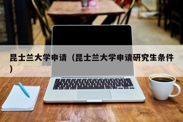 昆士兰大学申请（昆士兰大学申请研究生条件）