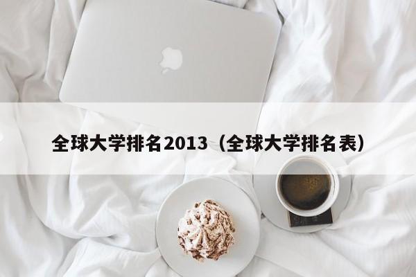 全球大学排名2013（全球大学排名表）