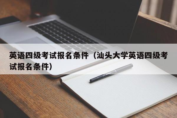 英语四级考试报名条件（汕头大学英语四级考试报名条件）