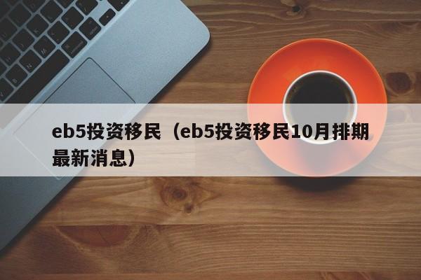 eb5投资移民（eb5投资移民10月排期最新消息）