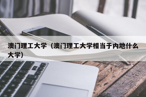 澳门理工大学（澳门理工大学相当于内地什么大学）