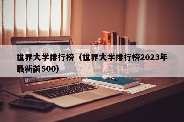 世界大学排行榜（世界大学排行榜2023年最新前500）