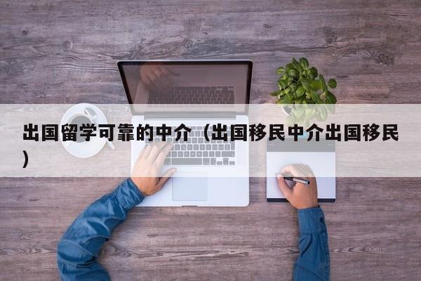 出国留学可靠的中介（出国移民中介出国移民）