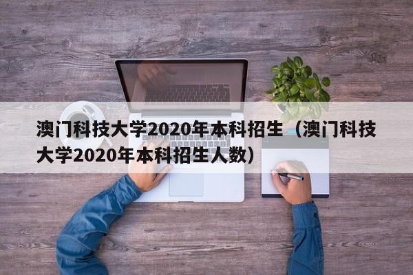 澳门科技大学2020年本科招生（澳门科技大学2020年本科招生人数）
