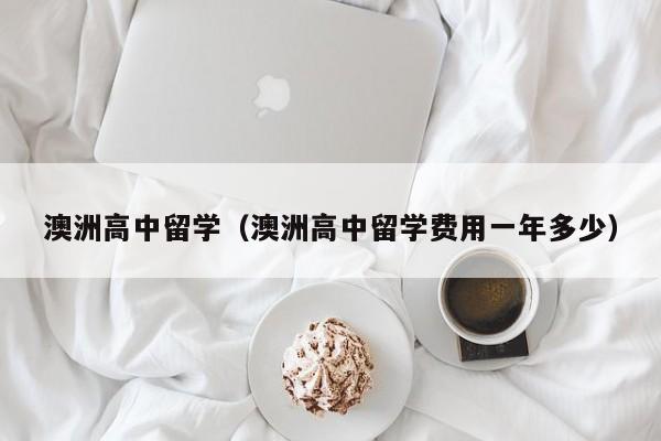 澳洲高中留学（澳洲高中留学费用一年多少）