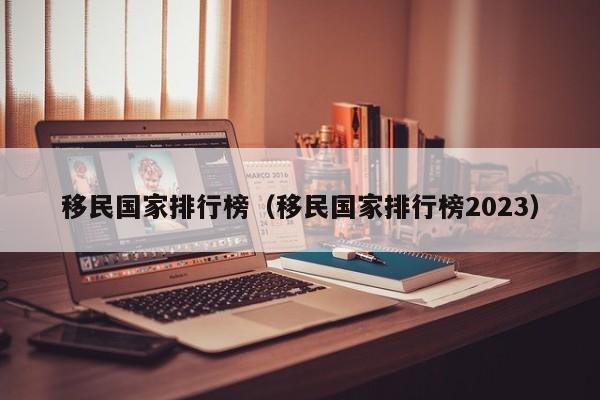 移民国家排行榜（移民国家排行榜2023）