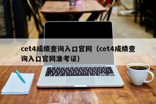 cet4成绩查询入口官网（cet4成绩查询入口官网准考证）
