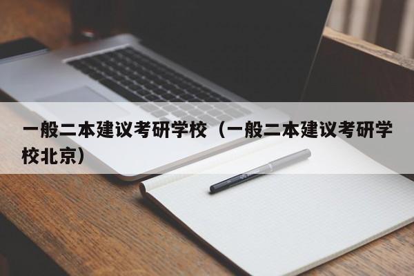 一般二本建议考研学校（一般二本建议考研学校北京）