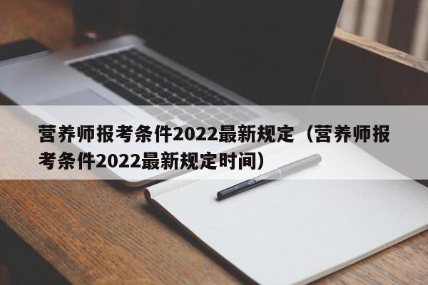营养师报考条件2022最新规定（营养师报考条件2022最新规定时间）