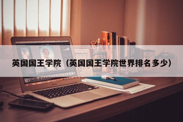 英国国王学院（英国国王学院世界排名多少）