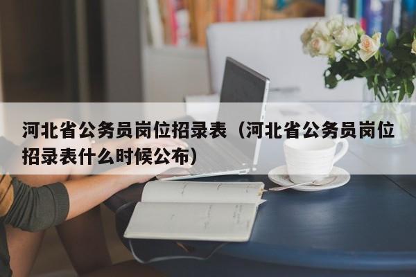 河北省公务员岗位招录表（河北省公务员岗位招录表什么时候公布）