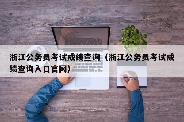 浙江公务员考试成绩查询（浙江公务员考试成绩查询入口官网）