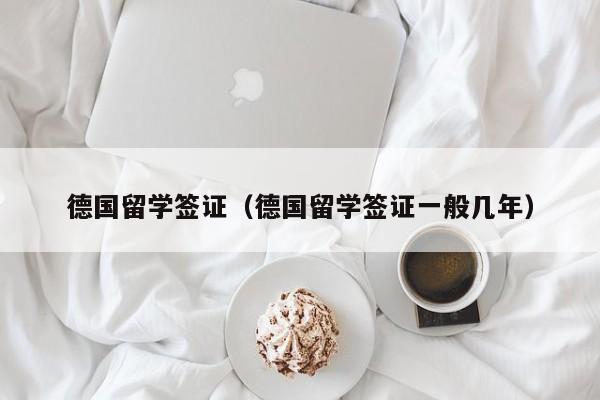 德国留学签证（德国留学签证一般几年）