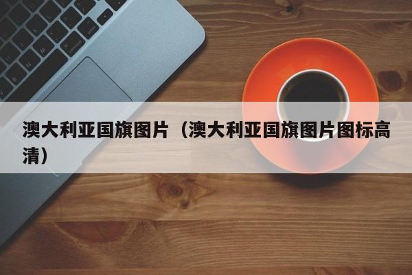 澳大利亚国旗图片（澳大利亚国旗图片图标高清）