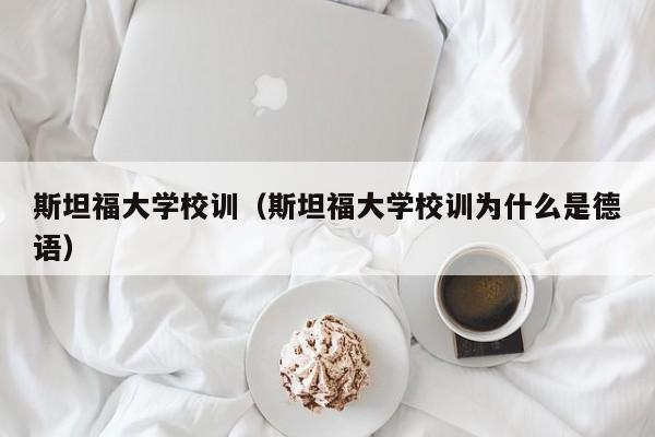 斯坦福大学校训（斯坦福大学校训为什么是德语）