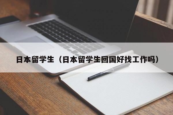 日本留学生（日本留学生回国好找工作吗）