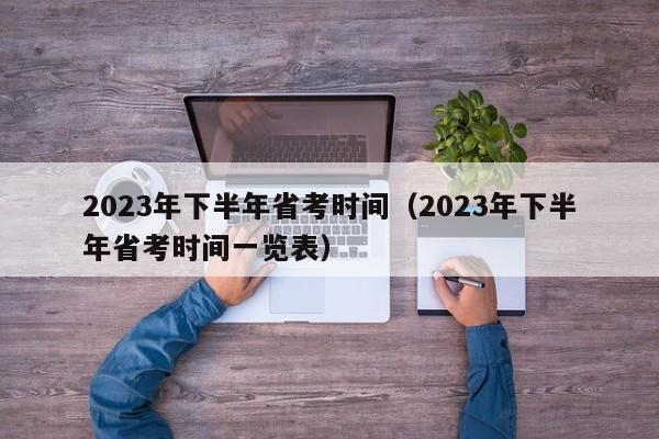 2023年下半年省考时间（2023年下半年省考时间一览表）