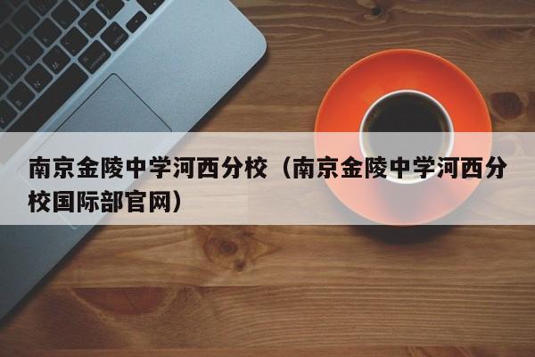 南京金陵中学河西分校（南京金陵中学河西分校国际部官网）
