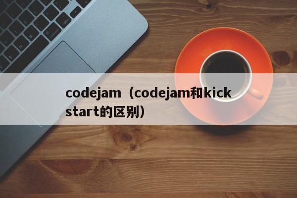 codejam（codejam和kickstart的区别）