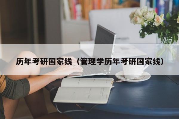 历年考研国家线（管理学历年考研国家线）