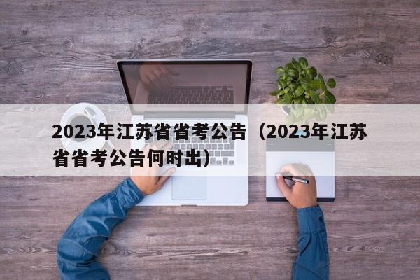 2023年江苏省省考公告（2023年江苏省省考公告何时出）