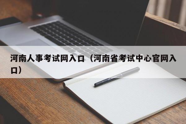 河南人事考试网入口（河南省考试中心官网入口）