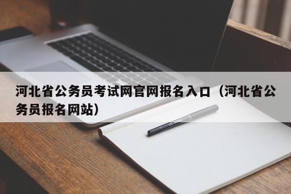 河北省公务员考试网官网报名入口（河北省公务员报名网站）