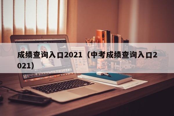 成绩查询入口2021（中考成绩查询入口2021）