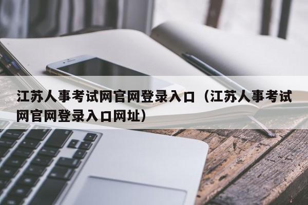 江苏人事考试网官网登录入口（江苏人事考试网官网登录入口网址）