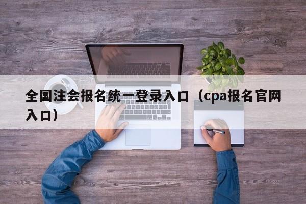 全国注会报名统一登录入口（cpa报名官网入口）