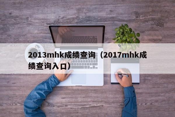 2013mhk成绩查询（2017mhk成绩查询入口）