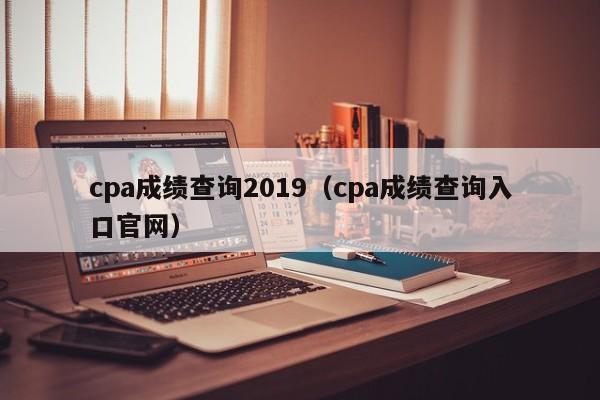 cpa成绩查询2019（cpa成绩查询入口官网）