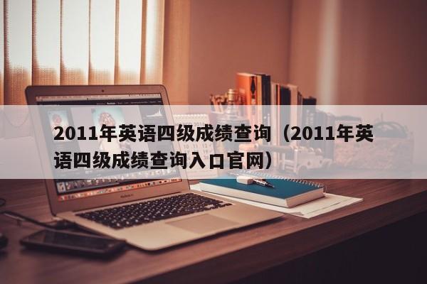 2011年英语四级成绩查询（2011年英语四级成绩查询入口官网）