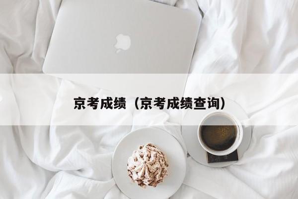 京考成绩（京考成绩查询）