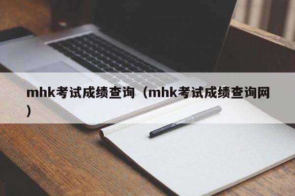 mhk考试成绩查询（mhk考试成绩查询网）