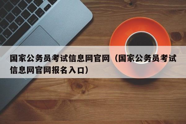 国家公务员考试信息网官网（国家公务员考试信息网官网报名入口）