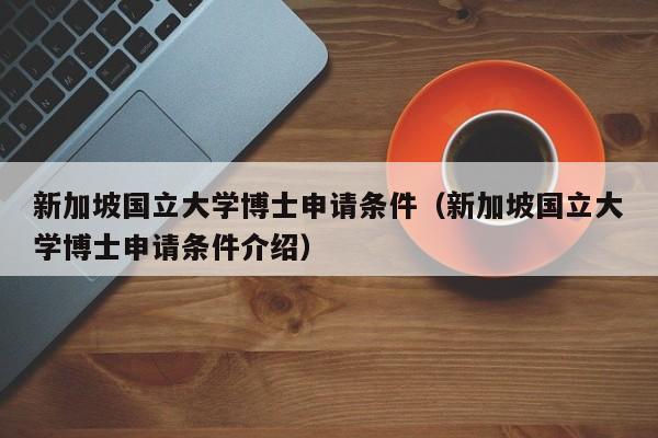 新加坡国立大学博士申请条件（新加坡国立大学博士申请条件介绍）