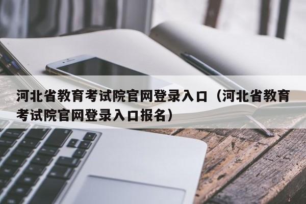 河北省教育考试院官网登录入口（河北省教育考试院官网登录入口报名）