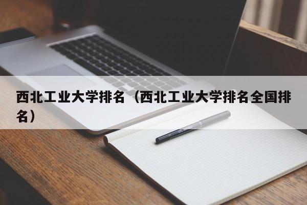 西北工业大学排名（西北工业大学排名全国排名）