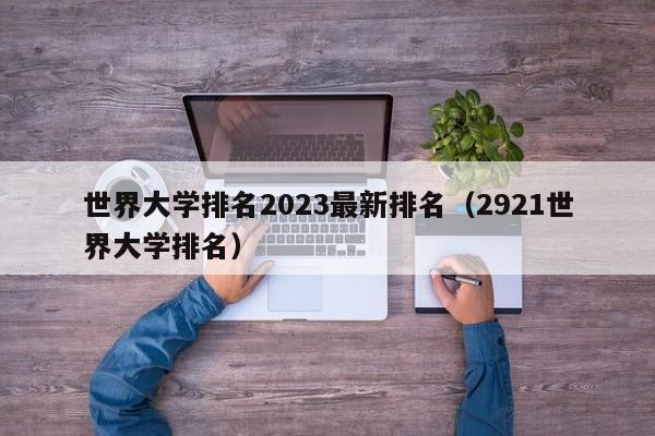 世界大学排名2023最新排名（2921世界大学排名）