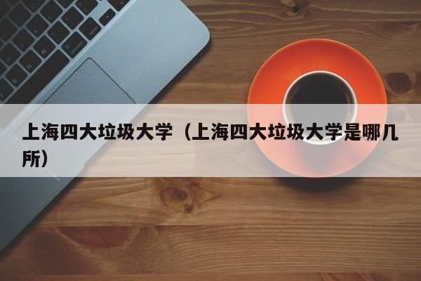 上海四大垃圾大学（上海四大垃圾大学是哪几所）