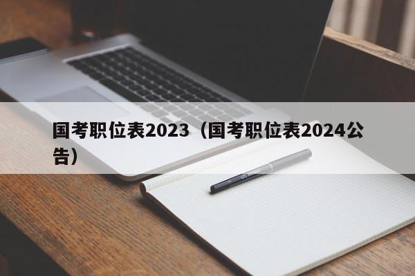 国考职位表2023（国考职位表2024公告）