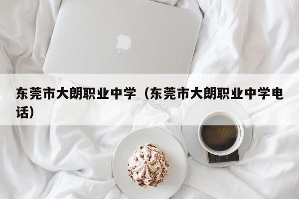 东莞市大朗职业中学（东莞市大朗职业中学电话）